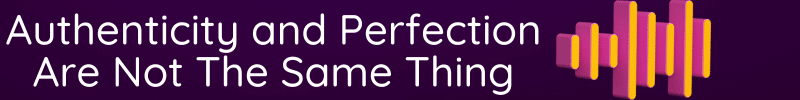 Authenticity and Perfection Are Not The Same Thing - Banner
