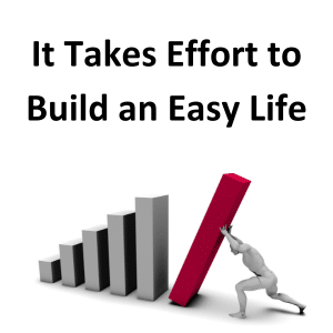It takes effort to build an easy life.

Picture of stick man taking massive action to push up the last and largest of a series of bars from a rising bar chart.